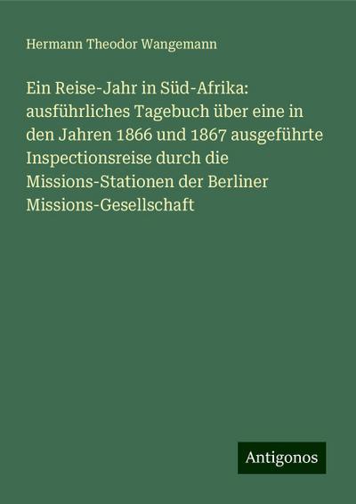 Ein Reise-Jahr in Süd-Afrika: ausführliches Tagebuch über eine in den Jahren 1866 und 1867 ausgeführte Inspectionsreise durch die Missions-Stationen der Berliner Missions-Gesellschaft