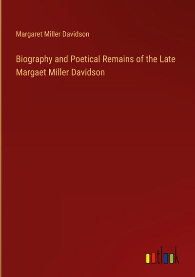 Biography and Poetical Remains of the Late Margaet Miller Davidson
