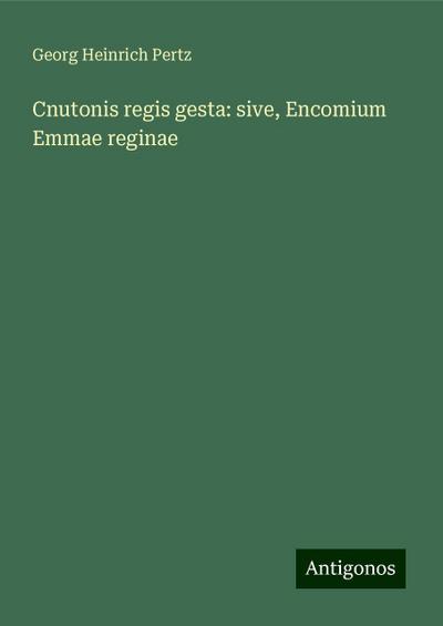 Pertz, G: Cnutonis regis gesta: sive, Encomium Emmae reginae