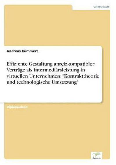 Effiziente Gestaltung anreizkompatibler Verträge als Intermediärsleistung in virtuellen Unternehmen: "Kontrakttheorie und technologische Umsetzung"