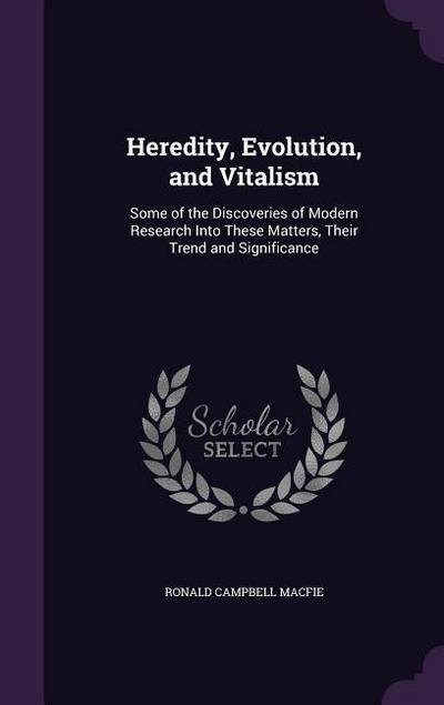 Heredity, Evolution, and Vitalism: Some of the Discoveries of Modern Research Into These Matters, Their Trend and Significance