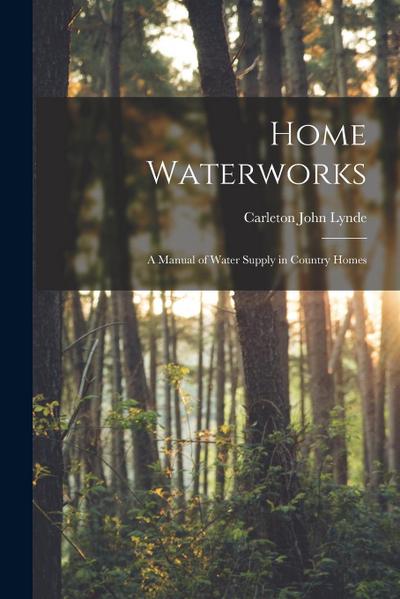 Home Waterworks: a Manual of Water Supply in Country Homes