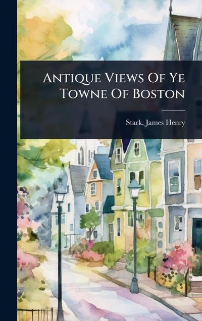 Antique Views Of Ye Towne Of Boston