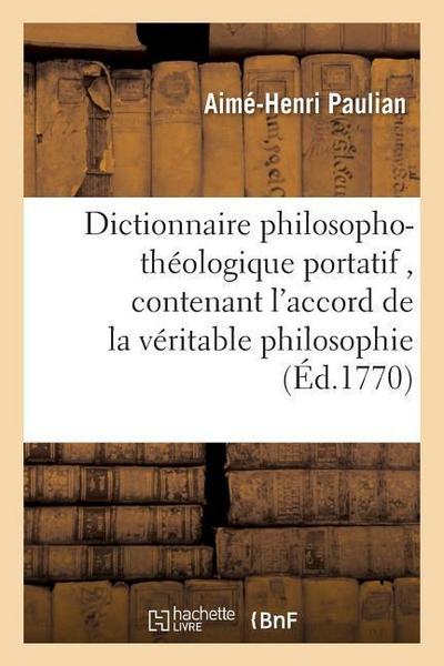 Dictionnaire Philosopho-Théologique Portatif, Contenant l’Accord de la Véritable Philosophie