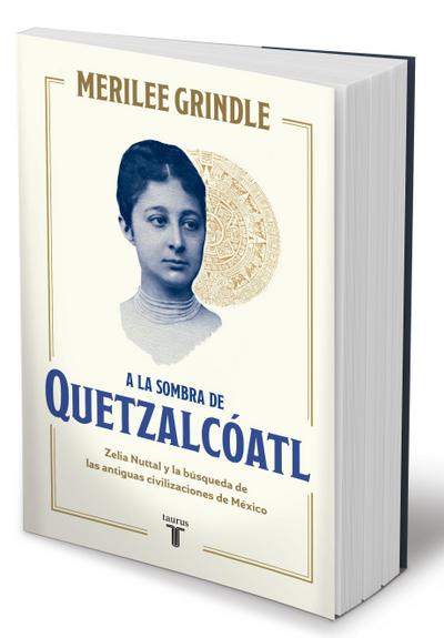 a la Sombra de Quetzalcoatl / In the Shadow of Quetzalcoatl: Zelia Nuttall and the Search for Mexico’s Ancient Civilizations