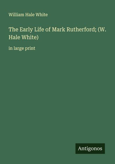 The Early Life of Mark Rutherford; (W. Hale White)