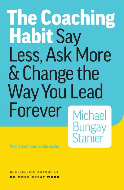 Coaching Habit: Say Less, Ask More & Change the Way Your Lead Forever