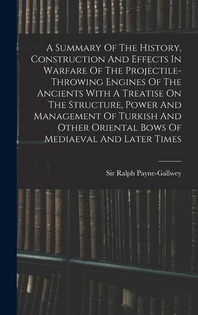 A Summary Of The History, Construction And Effects In Warfare Of The Projectile-throwing Engines Of The Ancients With A Treatise On The Structure, Pow
