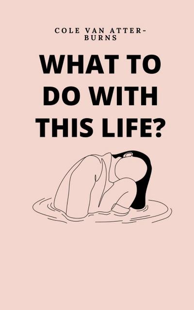 What to do with this life?