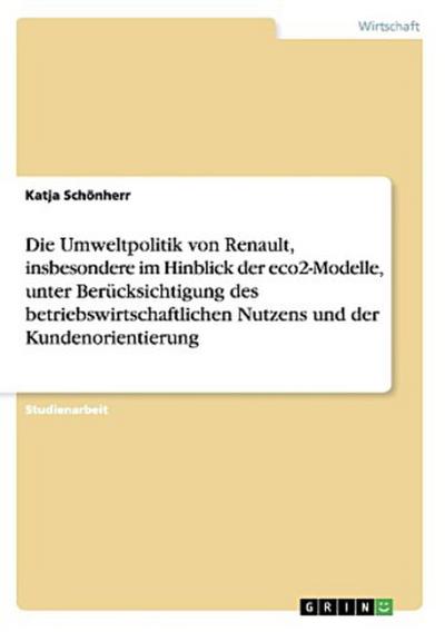 Die Umweltpolitik von Renault, insbesondere im Hinblick der eco2-Modelle, unter Berücksichtigung des betriebswirtschaftlichen Nutzens und der Kundenorientierung