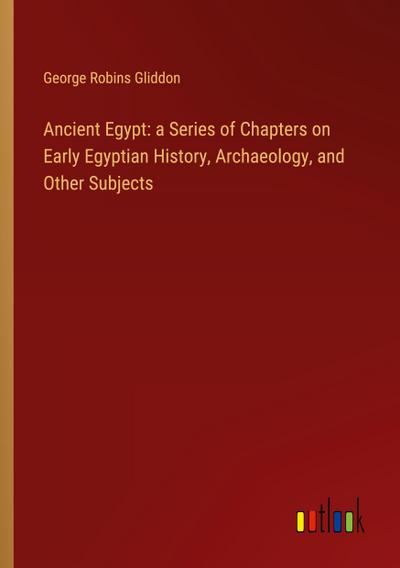 Ancient Egypt: a Series of Chapters on Early Egyptian History, Archaeology, and Other Subjects