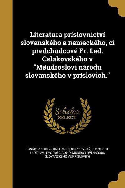 Literatura príslovnictví slovanského a nemeckého, ci predchudcové Fr. Lad. Celakovského v Møudrosloví národu slovanského v príslovich.