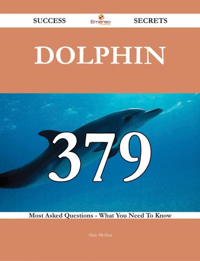 Dolphin 379 Success Secrets - 379 Most Asked Questions On Dolphin - What You Need To Know