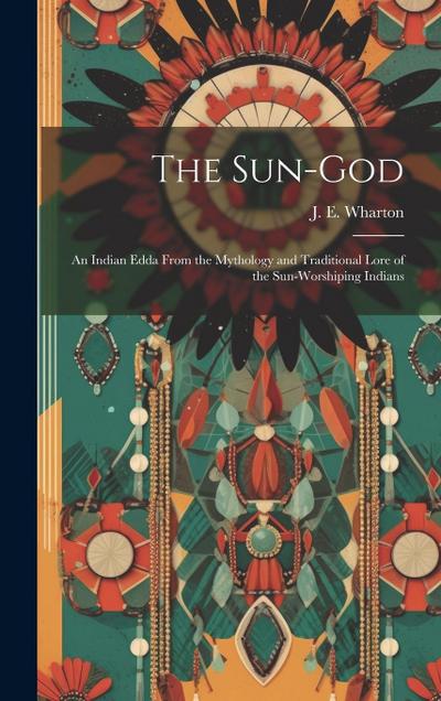 The Sun-God; an Indian Edda From the Mythology and Traditional Lore of the Sun-Worshiping Indians