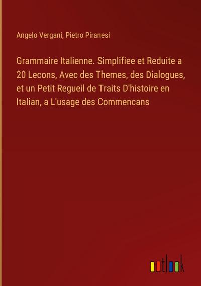 Grammaire Italienne. Simplifiee et Reduite a 20 Lecons, Avec des Themes, des Dialogues, et un Petit Regueil de Traits D’histoire en Italian, a L’usage des Commencans