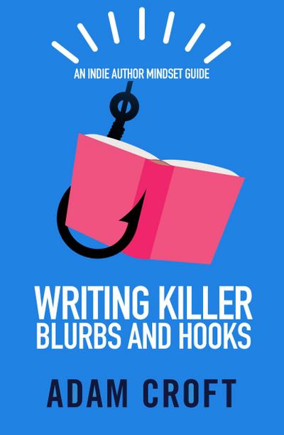 Writing Killer Blurbs and Hooks (Indie Author Mindset Guides, #1)