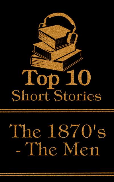The Top 10 Short Stories - The 1870’s - The Men