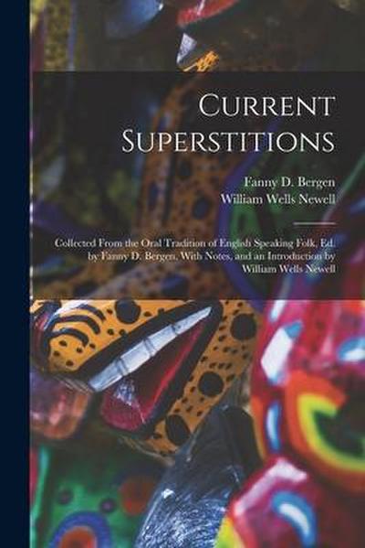 Current Superstitions: Collected From the Oral Tradition of English Speaking Folk, Ed. by Fanny D. Bergen. With Notes, and an Introduction by