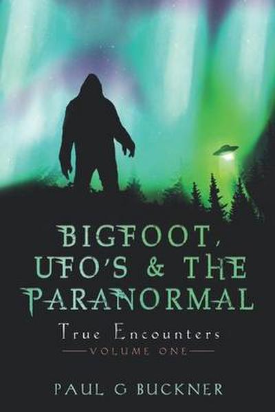 BIGFOOT, UFO’s & THE PARANORMAL: True Encounters