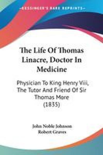 The Life Of Thomas Linacre, Doctor In Medicine