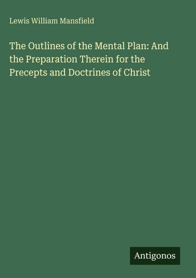 The Outlines of the Mental Plan: And the Preparation Therein for the Precepts and Doctrines of Christ