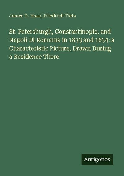 St. Petersburgh, Constantinople, and Napoli Di Romania in 1833 and 1834: a Characteristic Picture, Drawn During a Residence There