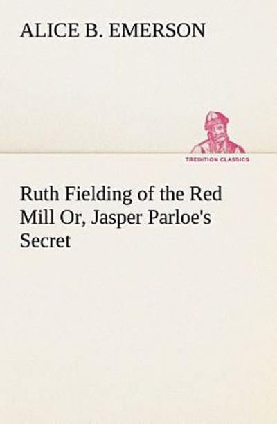 Ruth Fielding of the Red Mill Or, Jasper Parloe’s Secret