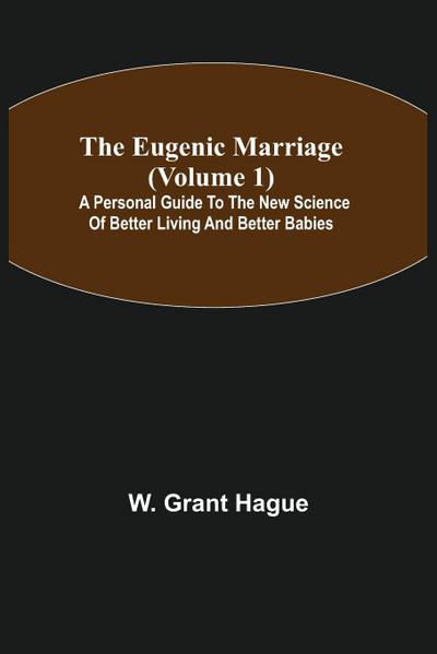 The Eugenic Marriage (Volume 1); A Personal Guide to the New Science of Better Living and Better Babies