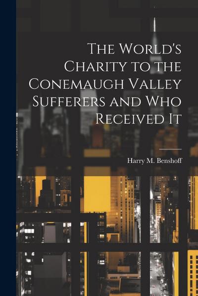 The World’s Charity to the Conemaugh Valley Sufferers and Who Received It