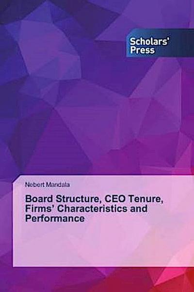 Board Structure, CEO Tenure, Firms’ Characteristics and Performance