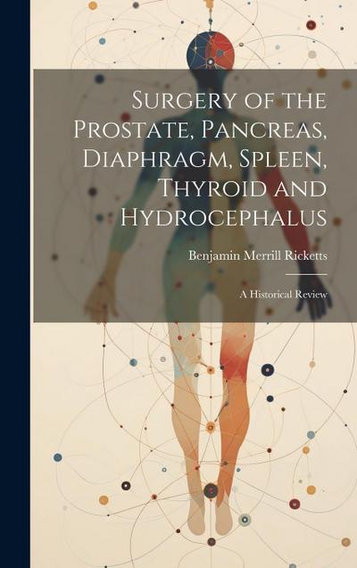 Surgery of the Prostate, Pancreas, Diaphragm, Spleen, Thyroid and Hydrocephalus; a Historical Review