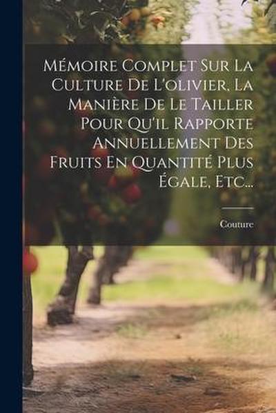 Mémoire Complet Sur La Culture De L’olivier, La Manière De Le Tailler Pour Qu’il Rapporte Annuellement Des Fruits En Quantité Plus Égale, Etc...