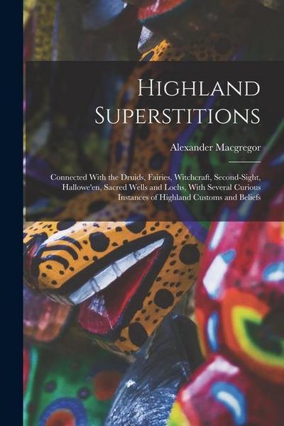 Highland Superstitions: Connected With the Druids, Fairies, Witchcraft, Second-Sight, Hallowe’en, Sacred Wells and Lochs, With Several Curious
