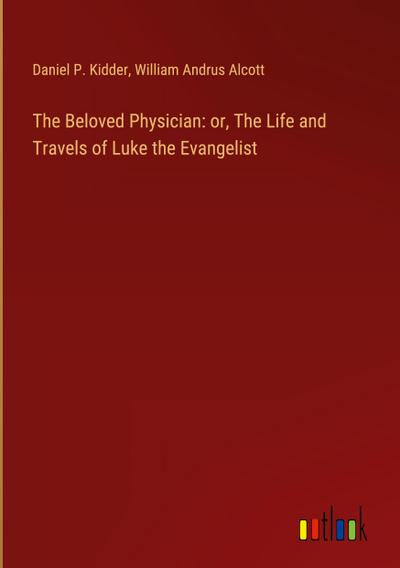 The Beloved Physician: or, The Life and Travels of Luke the Evangelist