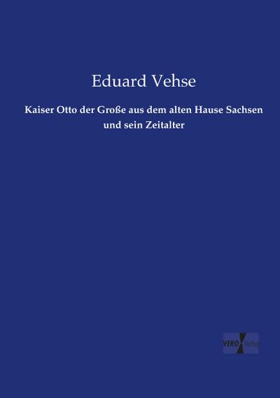 Kaiser Otto der Große aus dem alten Hause Sachsen und sein Zeitalter