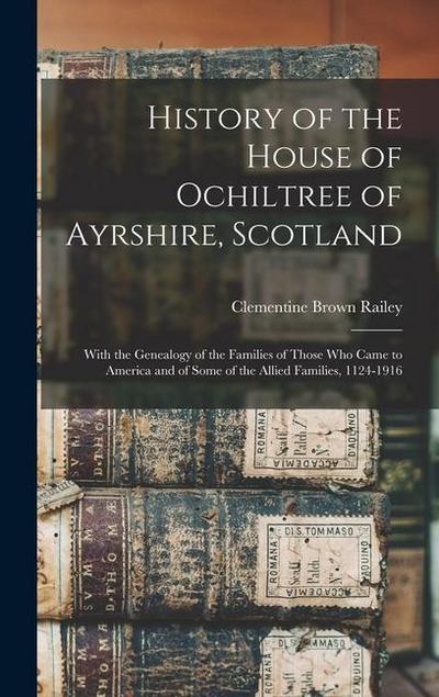 History of the House of Ochiltree of Ayrshire, Scotland: With the Genealogy of the Families of Those who Came to America and of Some of the Allied Fam