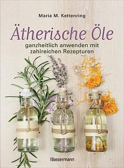 Ätherische Öle ganzheitlich anwenden mit zahlreichen Rezepturen