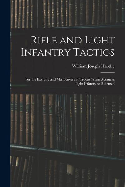 Rifle and Light Infantry Tactics; for the Exercise and Manoeuvers of Troops When Acting as Light Infantry or Riflemen
