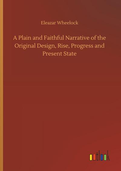 A Plain and Faithful Narrative of the Original Design, Rise, Progress and Present State