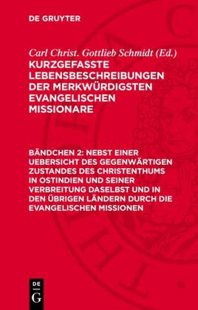 Kurzgefaßte Lebensbeschreibungen der merkwürdigsten evangelischen Missionare, Bändchen 2, Nebst einer Uebersicht des gegenwärtigen Zustandes des Christenthums in Ostindien und seiner Verbreitung daselbst und in den übrigen Ländern durch die evangelischen Missionen