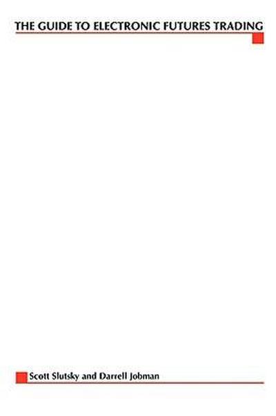 The Complete Guide to Electronic Trading Futures: Everything You Need to Kow to Start Trading Online