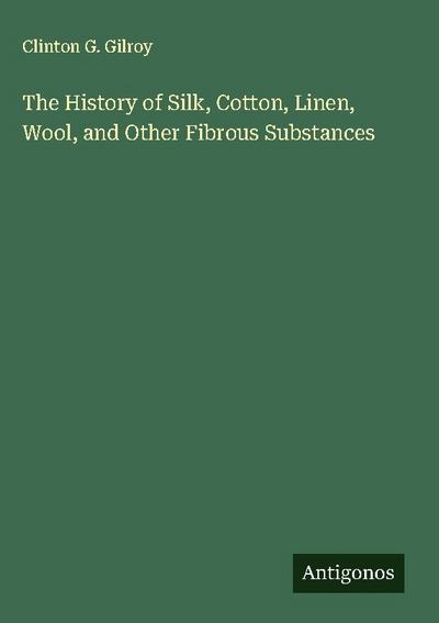 The History of Silk, Cotton, Linen, Wool, and Other Fibrous Substances