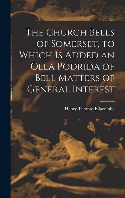 The Church Bells of Somerset, to Which Is Added an Olla Podrida of Bell Matters of General Interest