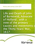 Life and Death of John of Barneveld, Advocate of Holland : with a view of the primary causes and movements of the Thirty Years` War, 1617 - John Lothrop Motley