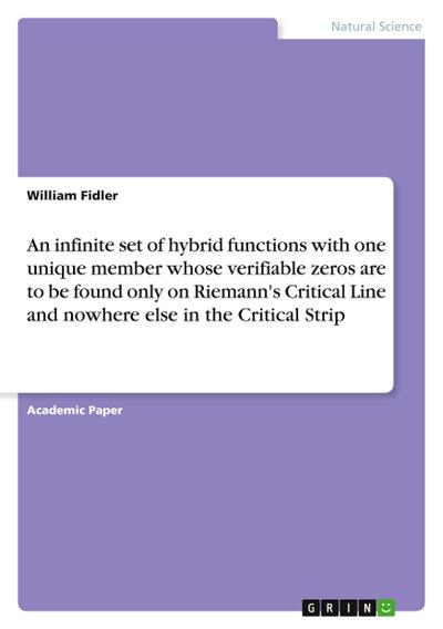 An infinite set of hybrid functions with one unique member whose verifiable zeros are to be found only on Riemann’s Critical Line and nowhere else in the Critical Strip