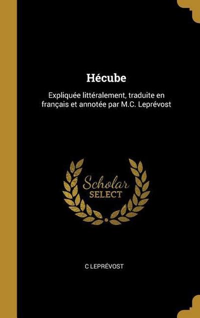 Hécube: Expliquée littéralement, traduite en français et annotée par M.C. Leprévost