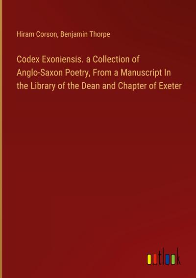Codex Exoniensis. a Collection of Anglo-Saxon Poetry, From a Manuscript In the Library of the Dean and Chapter of Exeter