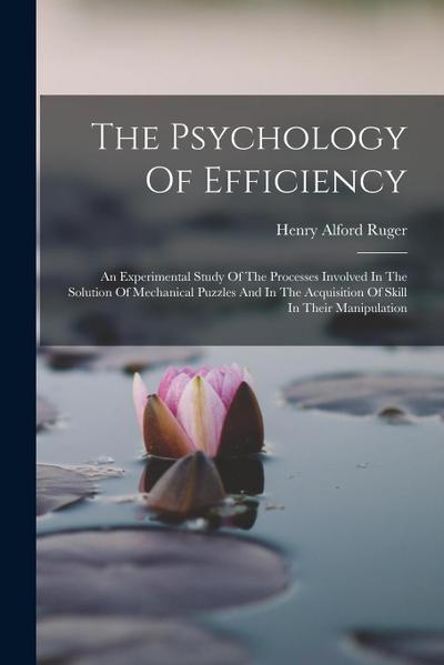 The Psychology Of Efficiency: An Experimental Study Of The Processes Involved In The Solution Of Mechanical Puzzles And In The Acquisition Of Skill
