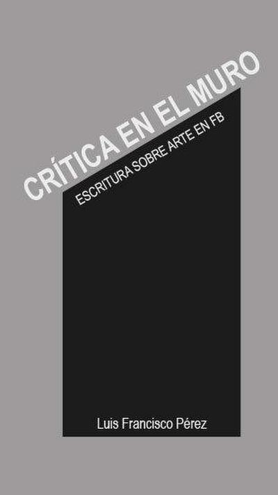Crítica en el muro : escritura sobre arte en fb