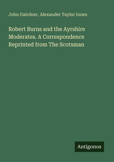 Robert Burns and the Ayrshire Moderates. A Correspondence Reprinted from The Scotsman